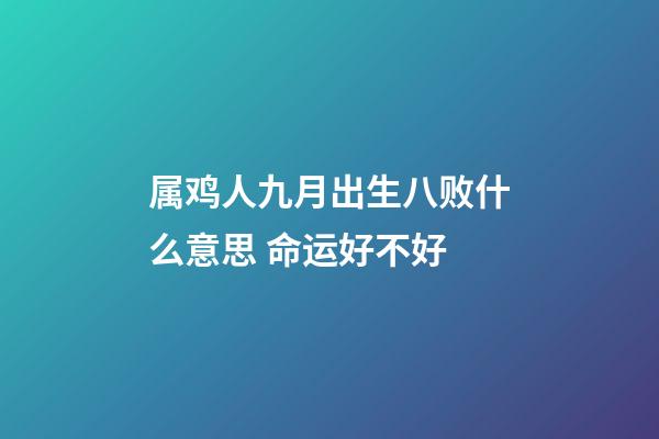 属鸡人九月出生八败什么意思 命运好不好